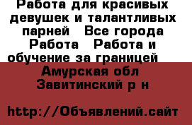 Работа для красивых девушек и талантливых парней - Все города Работа » Работа и обучение за границей   . Амурская обл.,Завитинский р-н